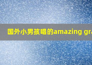 国外小男孩唱的amazing grace